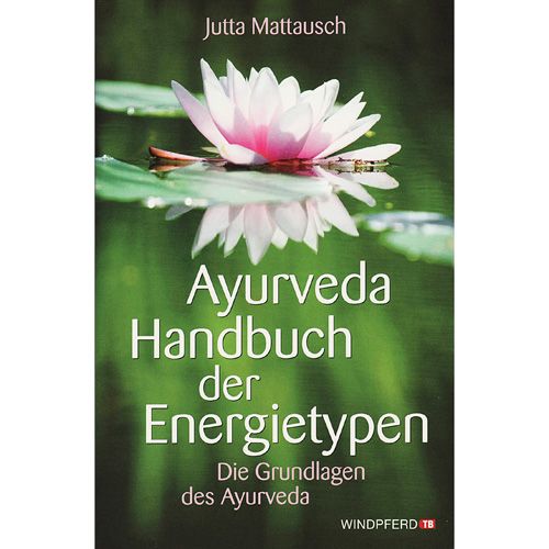 Ayurveda Handbuch der Energietypen - Die Grundlagen des Ayurveda, Jutta Mattausch